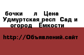 бочки 200 л › Цена ­ 500 - Удмуртская респ. Сад и огород » Ёмкости   